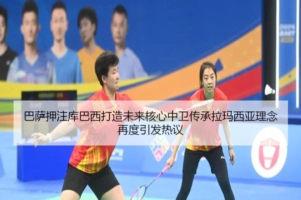 巴萨押注库巴西打造未来核心中卫传承拉玛西亚理念再度引发热议